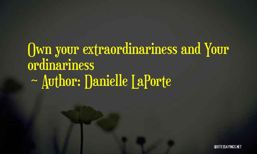 Danielle LaPorte Quotes: Own Your Extraordinariness And Your Ordinariness