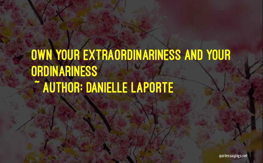 Danielle LaPorte Quotes: Own Your Extraordinariness And Your Ordinariness