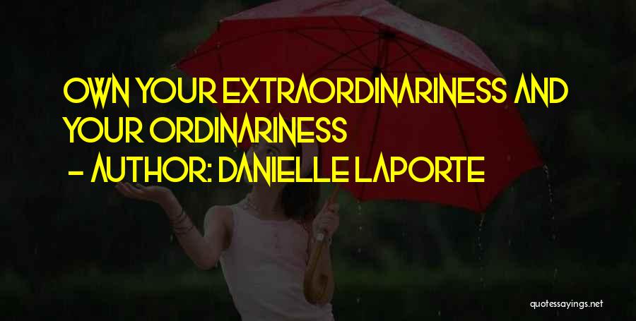 Danielle LaPorte Quotes: Own Your Extraordinariness And Your Ordinariness