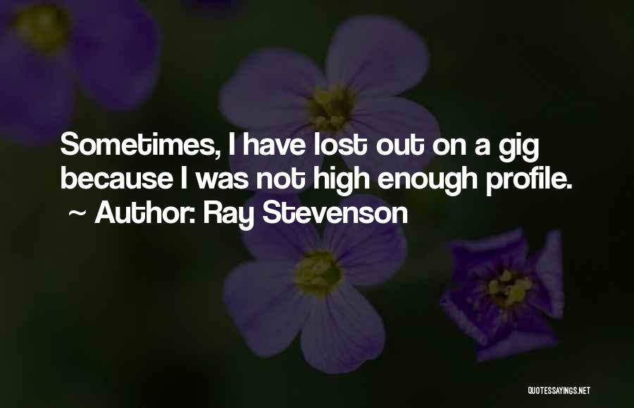 Ray Stevenson Quotes: Sometimes, I Have Lost Out On A Gig Because I Was Not High Enough Profile.