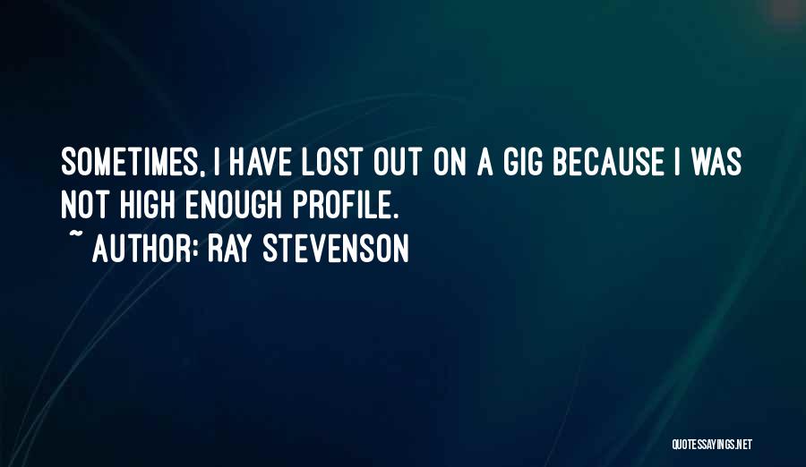 Ray Stevenson Quotes: Sometimes, I Have Lost Out On A Gig Because I Was Not High Enough Profile.