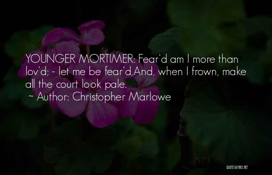 Christopher Marlowe Quotes: Younger Mortimer: Fear'd Am I More Than Lov'd; - Let Me Be Fear'd,and, When I Frown, Make All The Court