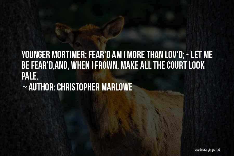 Christopher Marlowe Quotes: Younger Mortimer: Fear'd Am I More Than Lov'd; - Let Me Be Fear'd,and, When I Frown, Make All The Court