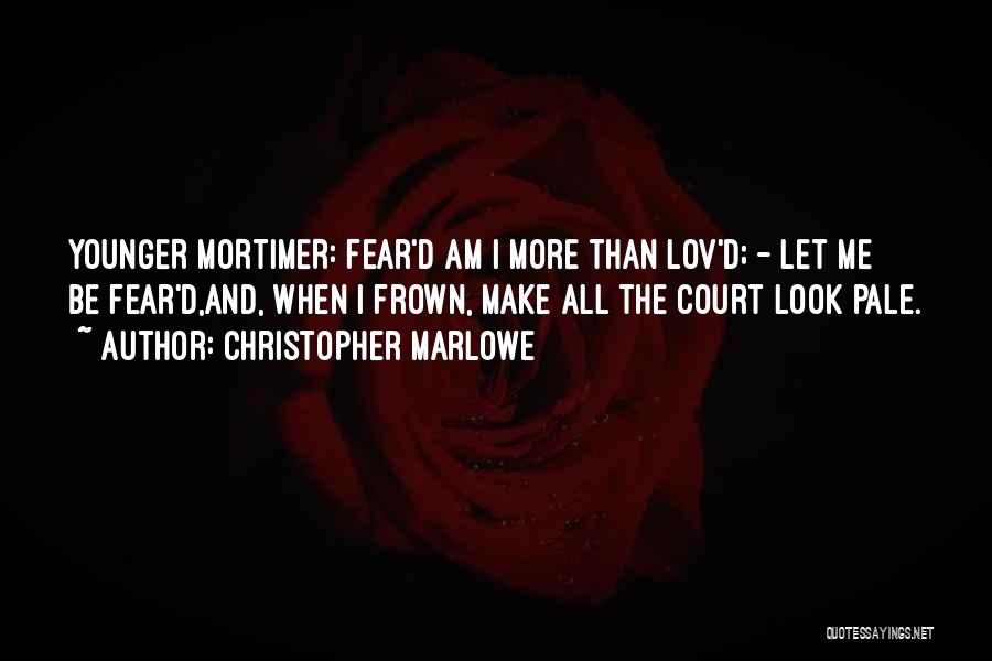 Christopher Marlowe Quotes: Younger Mortimer: Fear'd Am I More Than Lov'd; - Let Me Be Fear'd,and, When I Frown, Make All The Court