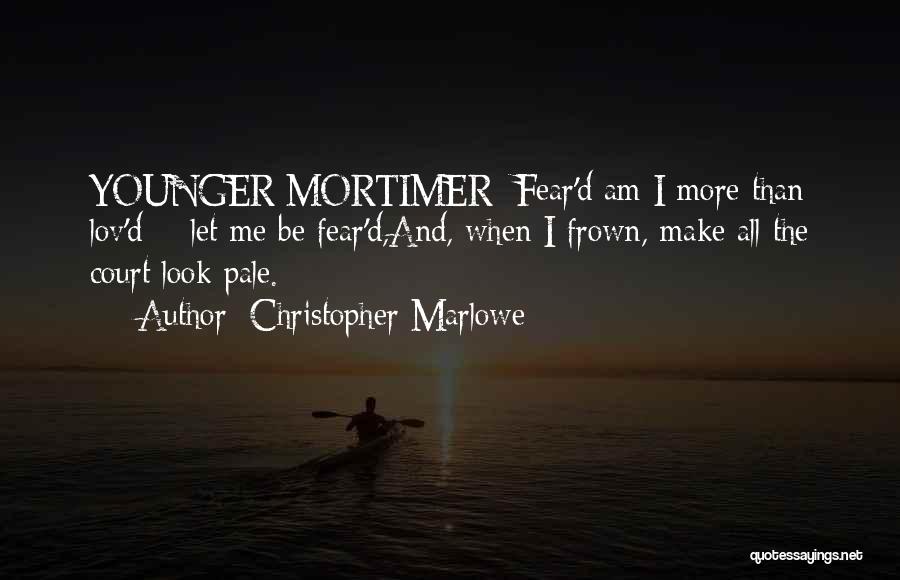 Christopher Marlowe Quotes: Younger Mortimer: Fear'd Am I More Than Lov'd; - Let Me Be Fear'd,and, When I Frown, Make All The Court