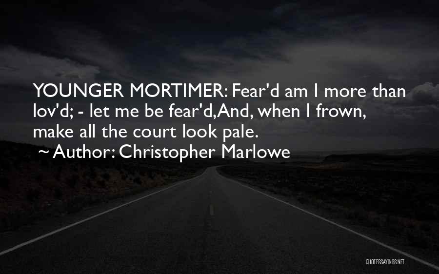 Christopher Marlowe Quotes: Younger Mortimer: Fear'd Am I More Than Lov'd; - Let Me Be Fear'd,and, When I Frown, Make All The Court