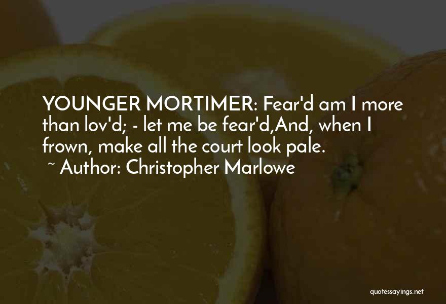 Christopher Marlowe Quotes: Younger Mortimer: Fear'd Am I More Than Lov'd; - Let Me Be Fear'd,and, When I Frown, Make All The Court