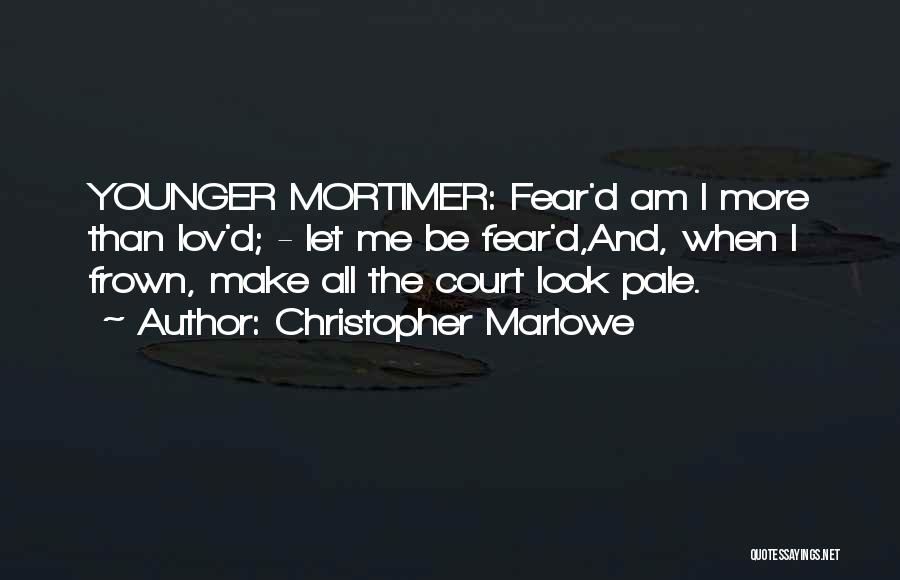 Christopher Marlowe Quotes: Younger Mortimer: Fear'd Am I More Than Lov'd; - Let Me Be Fear'd,and, When I Frown, Make All The Court