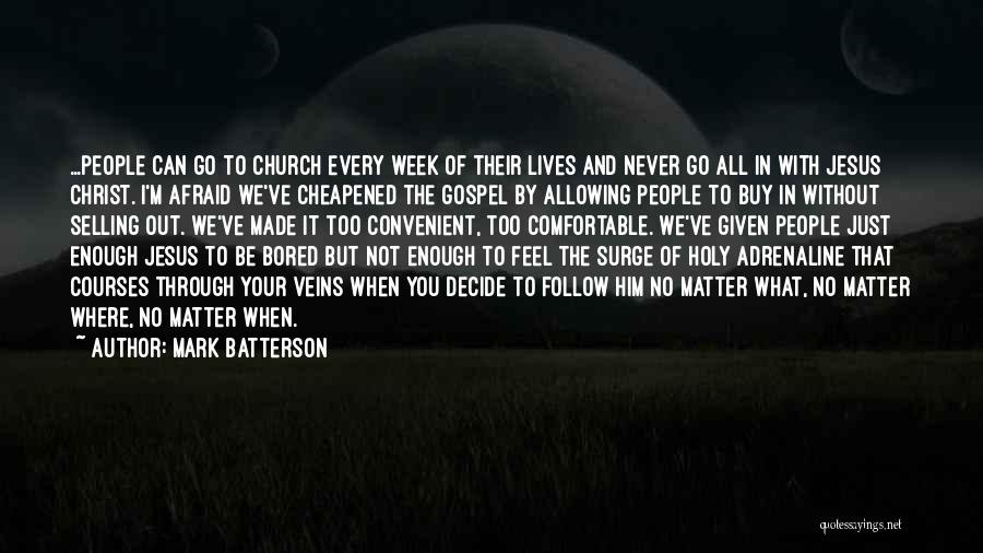 Mark Batterson Quotes: ...people Can Go To Church Every Week Of Their Lives And Never Go All In With Jesus Christ. I'm Afraid