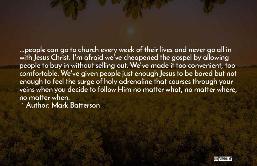 Mark Batterson Quotes: ...people Can Go To Church Every Week Of Their Lives And Never Go All In With Jesus Christ. I'm Afraid