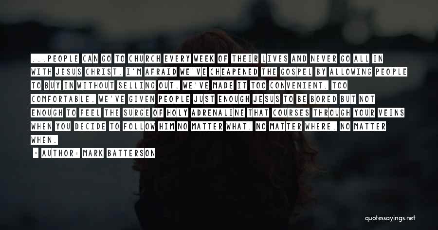 Mark Batterson Quotes: ...people Can Go To Church Every Week Of Their Lives And Never Go All In With Jesus Christ. I'm Afraid