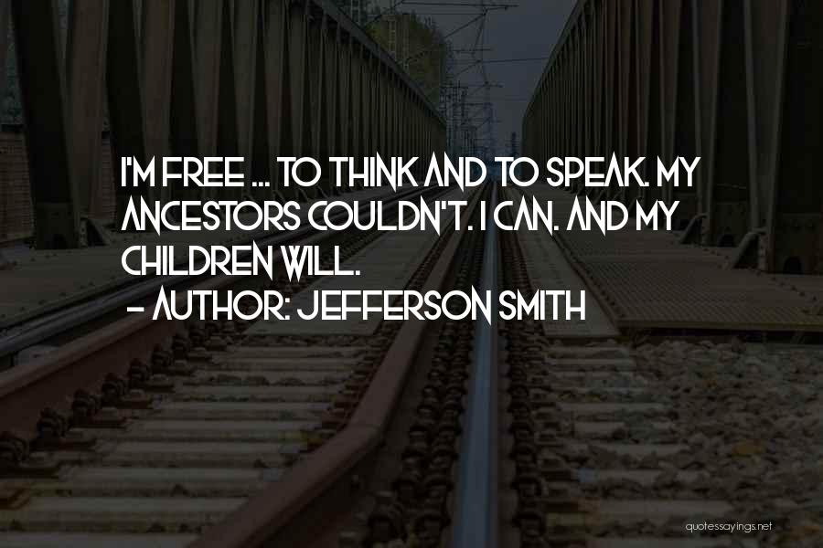 Jefferson Smith Quotes: I'm Free ... To Think And To Speak. My Ancestors Couldn't. I Can. And My Children Will.