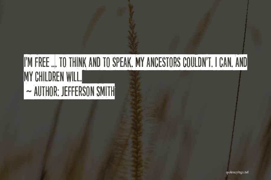 Jefferson Smith Quotes: I'm Free ... To Think And To Speak. My Ancestors Couldn't. I Can. And My Children Will.