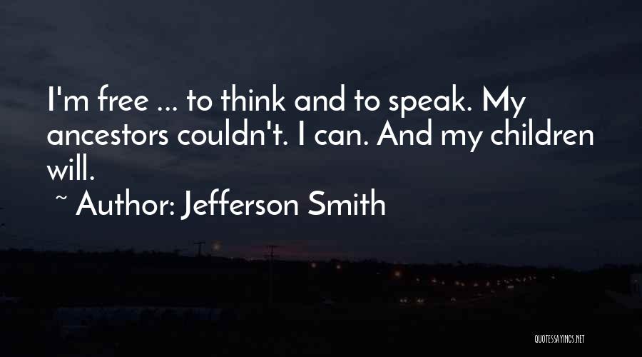 Jefferson Smith Quotes: I'm Free ... To Think And To Speak. My Ancestors Couldn't. I Can. And My Children Will.