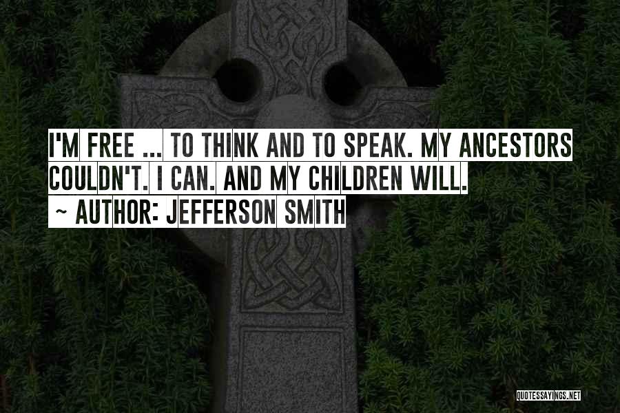 Jefferson Smith Quotes: I'm Free ... To Think And To Speak. My Ancestors Couldn't. I Can. And My Children Will.