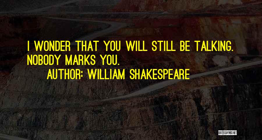 William Shakespeare Quotes: I Wonder That You Will Still Be Talking. Nobody Marks You.