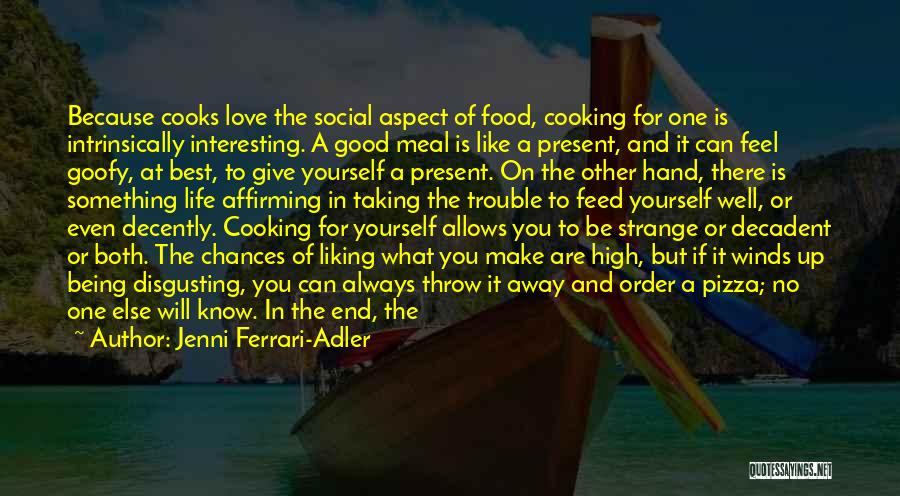 Jenni Ferrari-Adler Quotes: Because Cooks Love The Social Aspect Of Food, Cooking For One Is Intrinsically Interesting. A Good Meal Is Like A