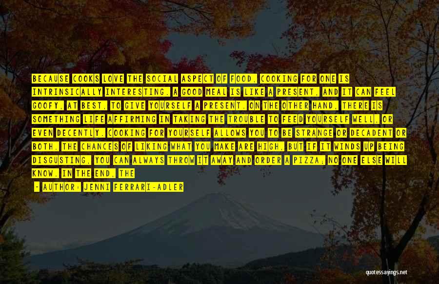 Jenni Ferrari-Adler Quotes: Because Cooks Love The Social Aspect Of Food, Cooking For One Is Intrinsically Interesting. A Good Meal Is Like A