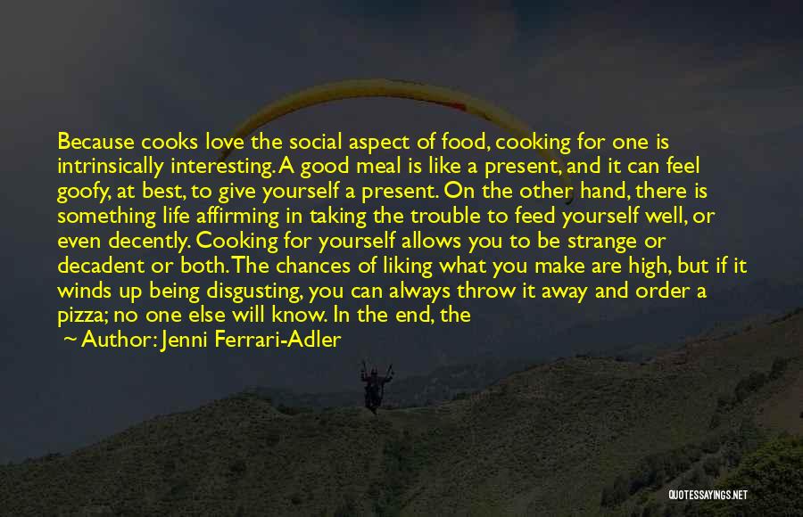 Jenni Ferrari-Adler Quotes: Because Cooks Love The Social Aspect Of Food, Cooking For One Is Intrinsically Interesting. A Good Meal Is Like A
