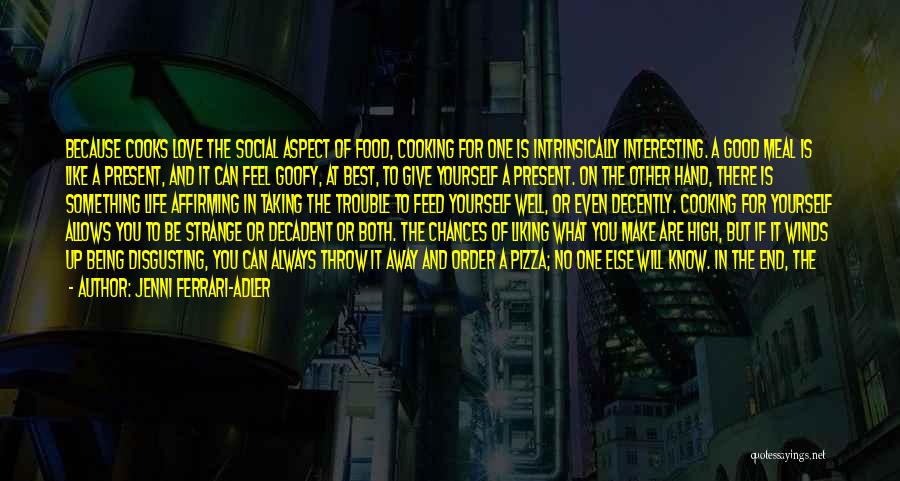 Jenni Ferrari-Adler Quotes: Because Cooks Love The Social Aspect Of Food, Cooking For One Is Intrinsically Interesting. A Good Meal Is Like A
