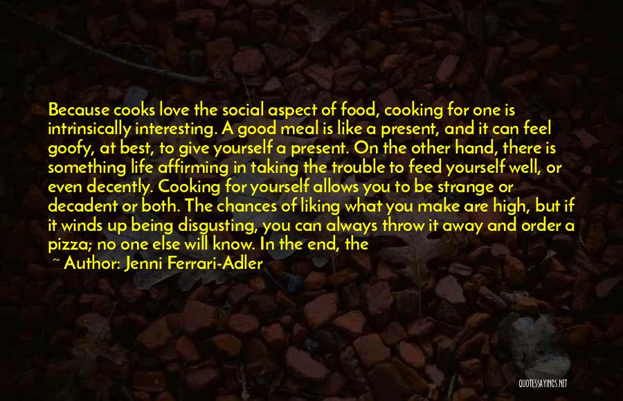 Jenni Ferrari-Adler Quotes: Because Cooks Love The Social Aspect Of Food, Cooking For One Is Intrinsically Interesting. A Good Meal Is Like A