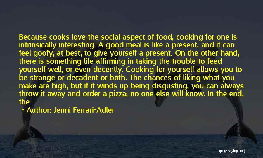 Jenni Ferrari-Adler Quotes: Because Cooks Love The Social Aspect Of Food, Cooking For One Is Intrinsically Interesting. A Good Meal Is Like A