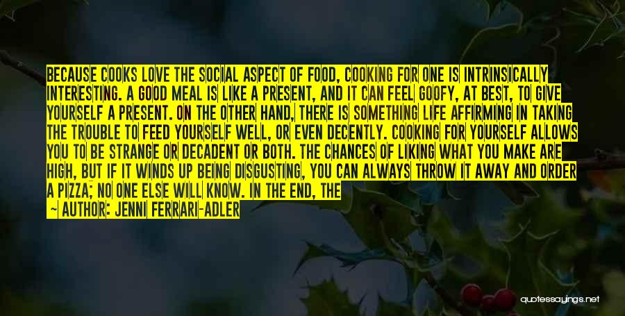 Jenni Ferrari-Adler Quotes: Because Cooks Love The Social Aspect Of Food, Cooking For One Is Intrinsically Interesting. A Good Meal Is Like A