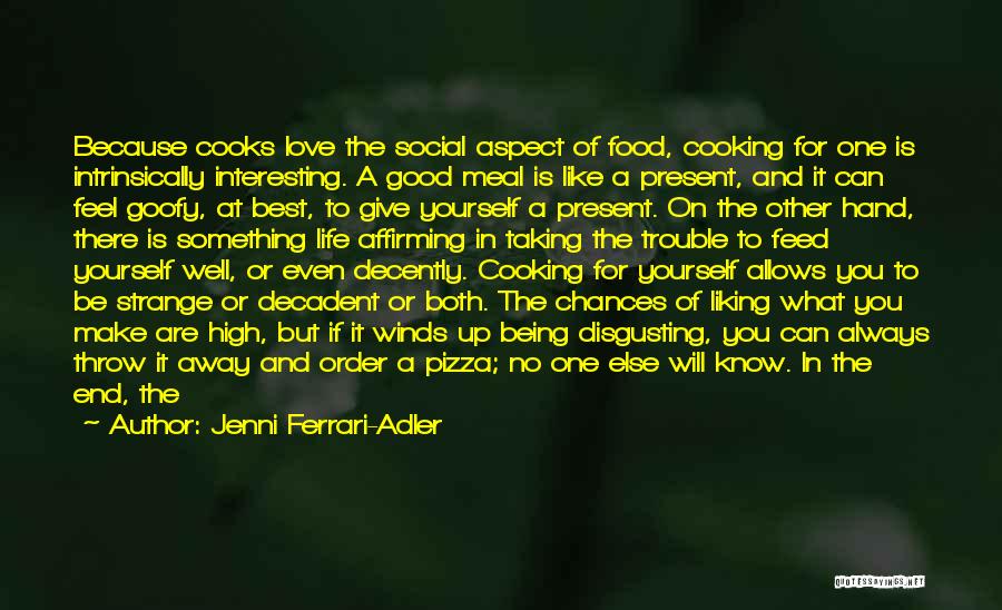 Jenni Ferrari-Adler Quotes: Because Cooks Love The Social Aspect Of Food, Cooking For One Is Intrinsically Interesting. A Good Meal Is Like A