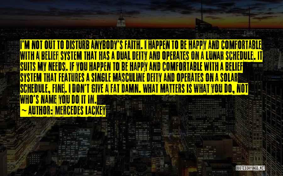 Mercedes Lackey Quotes: I'm Not Out To Disturb Anybody's Faith. I Happen To Be Happy And Comfortable With A Belief System That Has