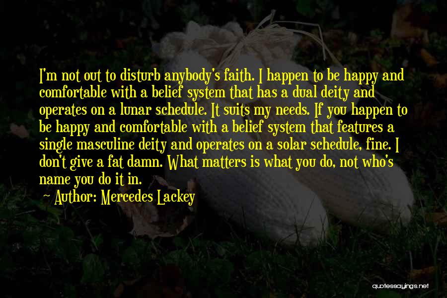 Mercedes Lackey Quotes: I'm Not Out To Disturb Anybody's Faith. I Happen To Be Happy And Comfortable With A Belief System That Has