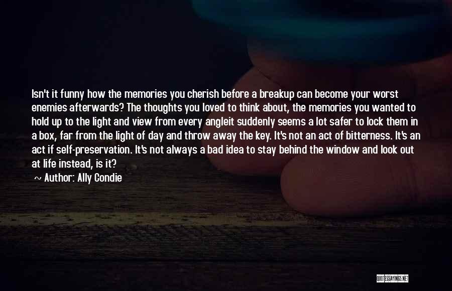 Ally Condie Quotes: Isn't It Funny How The Memories You Cherish Before A Breakup Can Become Your Worst Enemies Afterwards? The Thoughts You