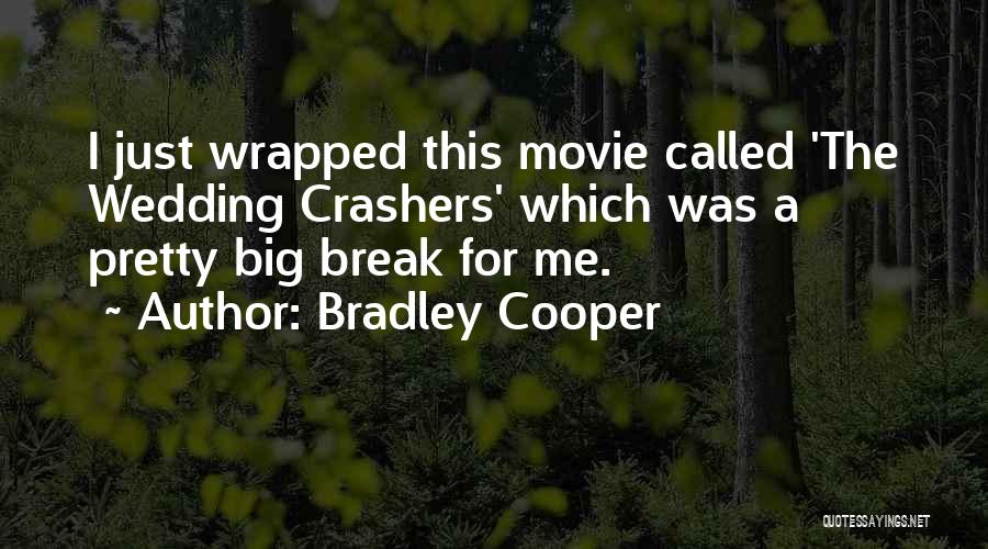 Bradley Cooper Quotes: I Just Wrapped This Movie Called 'the Wedding Crashers' Which Was A Pretty Big Break For Me.