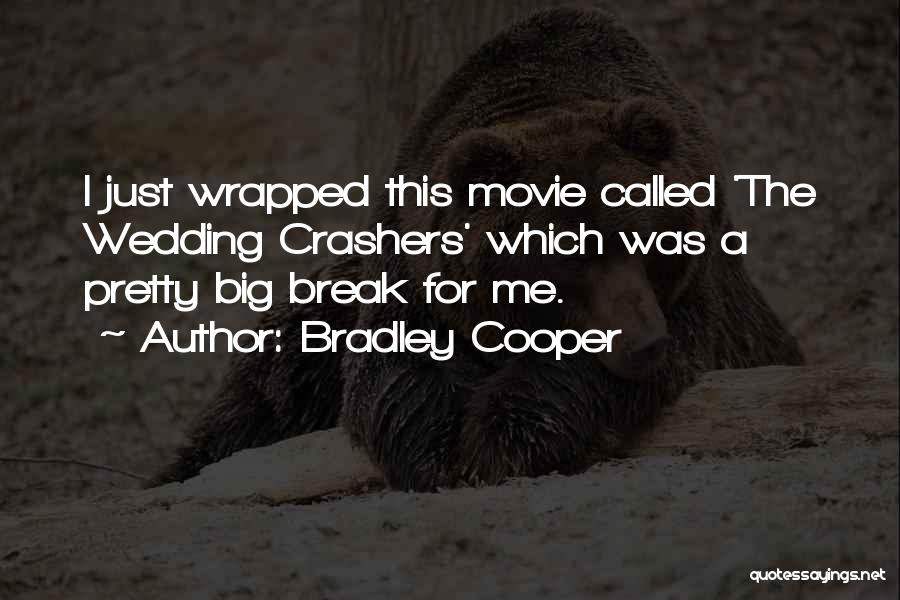 Bradley Cooper Quotes: I Just Wrapped This Movie Called 'the Wedding Crashers' Which Was A Pretty Big Break For Me.