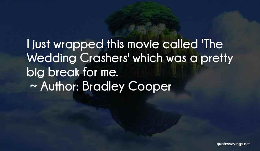 Bradley Cooper Quotes: I Just Wrapped This Movie Called 'the Wedding Crashers' Which Was A Pretty Big Break For Me.