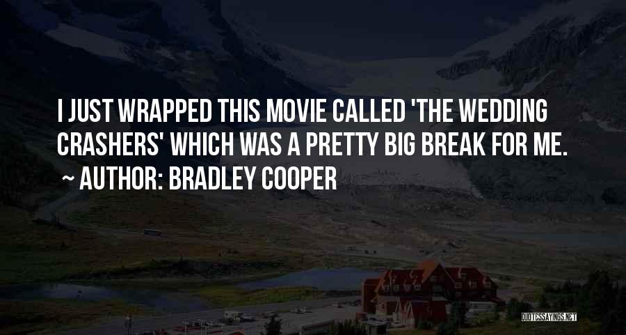 Bradley Cooper Quotes: I Just Wrapped This Movie Called 'the Wedding Crashers' Which Was A Pretty Big Break For Me.