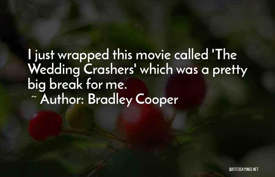 Bradley Cooper Quotes: I Just Wrapped This Movie Called 'the Wedding Crashers' Which Was A Pretty Big Break For Me.