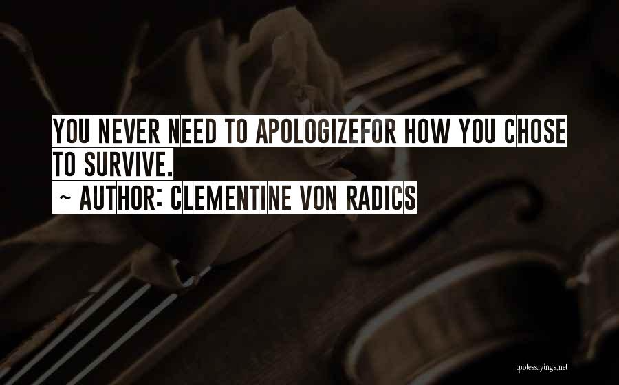 Clementine Von Radics Quotes: You Never Need To Apologizefor How You Chose To Survive.