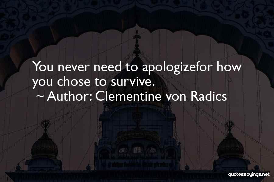 Clementine Von Radics Quotes: You Never Need To Apologizefor How You Chose To Survive.