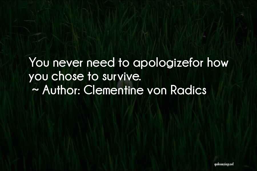 Clementine Von Radics Quotes: You Never Need To Apologizefor How You Chose To Survive.