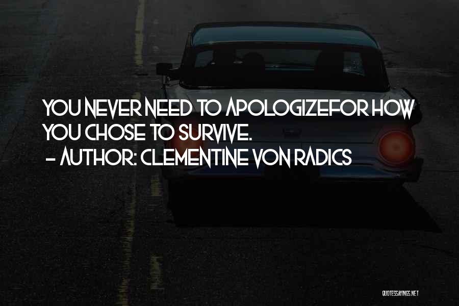 Clementine Von Radics Quotes: You Never Need To Apologizefor How You Chose To Survive.