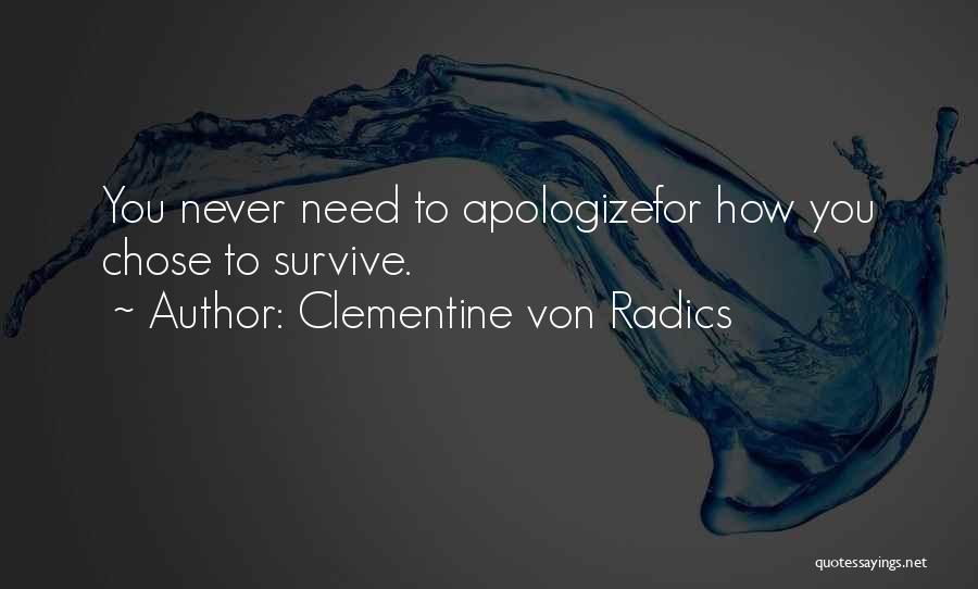 Clementine Von Radics Quotes: You Never Need To Apologizefor How You Chose To Survive.