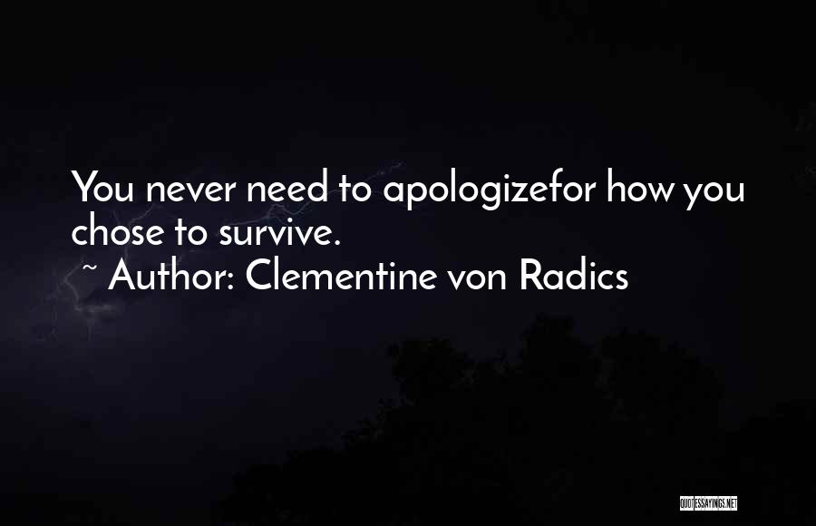 Clementine Von Radics Quotes: You Never Need To Apologizefor How You Chose To Survive.