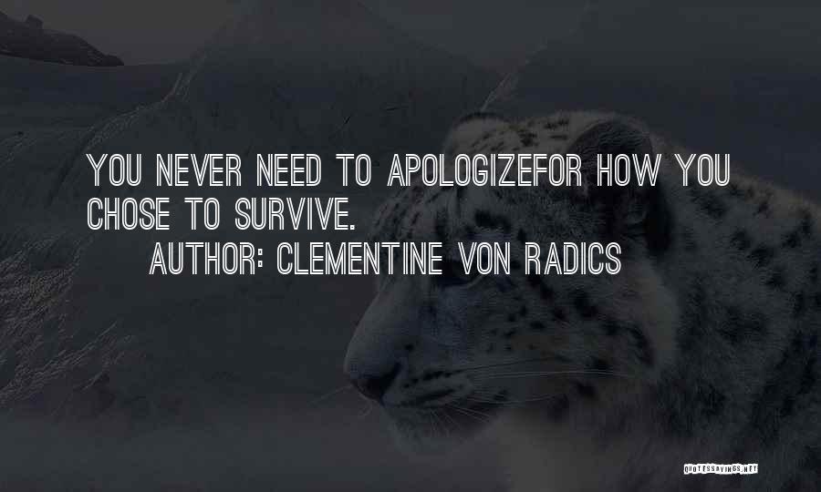 Clementine Von Radics Quotes: You Never Need To Apologizefor How You Chose To Survive.