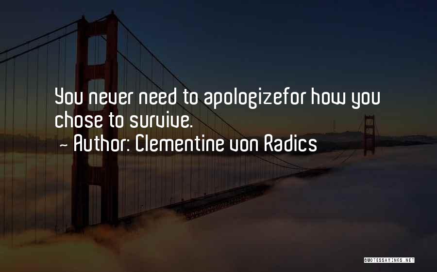 Clementine Von Radics Quotes: You Never Need To Apologizefor How You Chose To Survive.