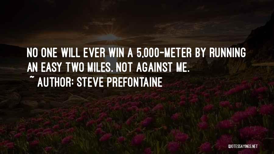 Steve Prefontaine Quotes: No One Will Ever Win A 5,000-meter By Running An Easy Two Miles. Not Against Me.