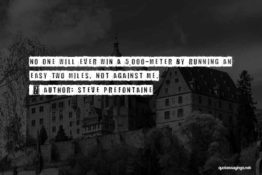 Steve Prefontaine Quotes: No One Will Ever Win A 5,000-meter By Running An Easy Two Miles. Not Against Me.