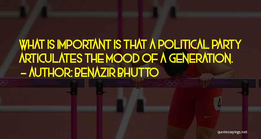 Benazir Bhutto Quotes: What Is Important Is That A Political Party Articulates The Mood Of A Generation.
