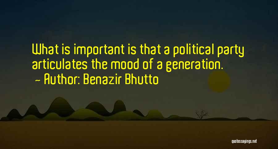 Benazir Bhutto Quotes: What Is Important Is That A Political Party Articulates The Mood Of A Generation.