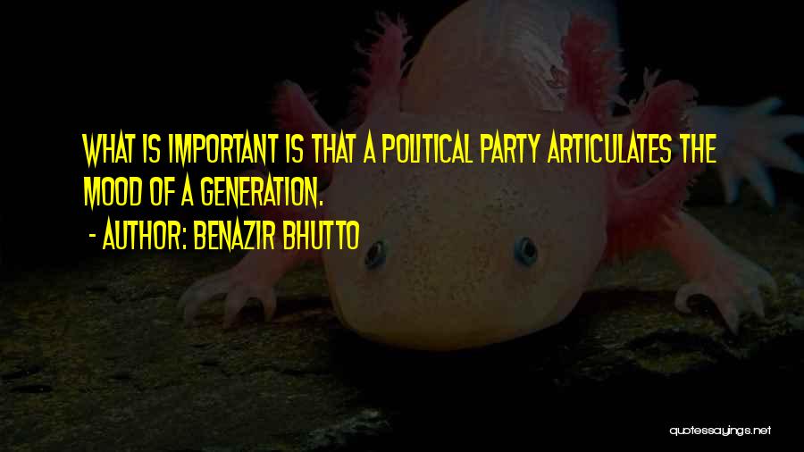 Benazir Bhutto Quotes: What Is Important Is That A Political Party Articulates The Mood Of A Generation.