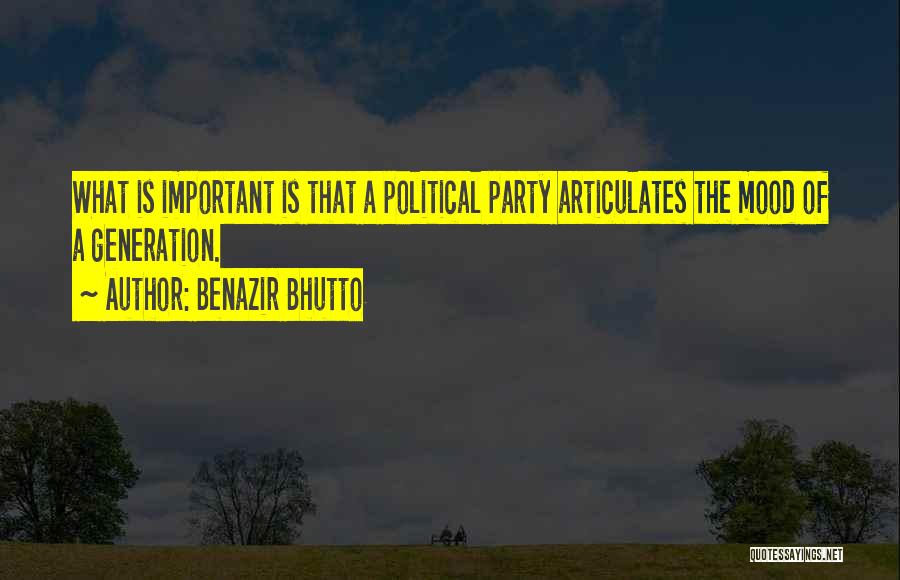 Benazir Bhutto Quotes: What Is Important Is That A Political Party Articulates The Mood Of A Generation.